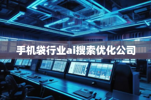 手機(jī)袋行業(yè)ai搜索優(yōu)化公司