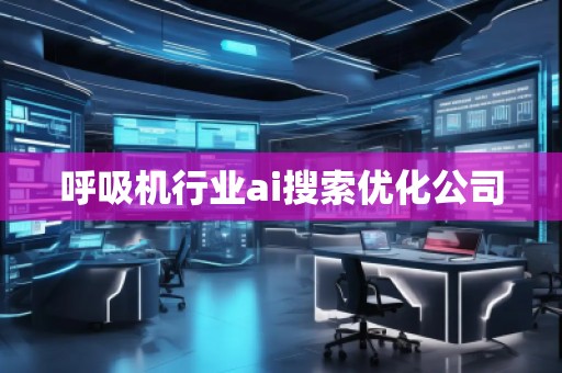 呼吸機行業(yè)ai搜索優(yōu)化公司