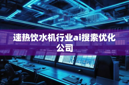 速熱飲水機行業(yè)ai搜索優(yōu)化公司