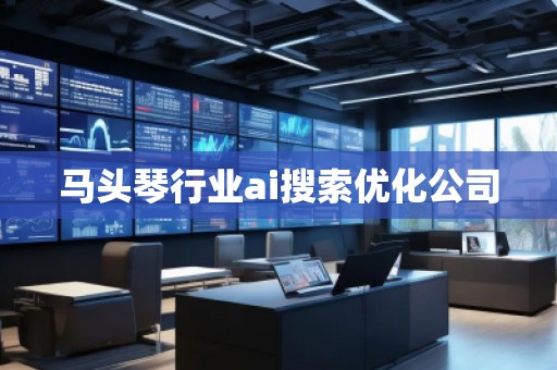 馬頭琴行業(yè)ai搜索優(yōu)化公司