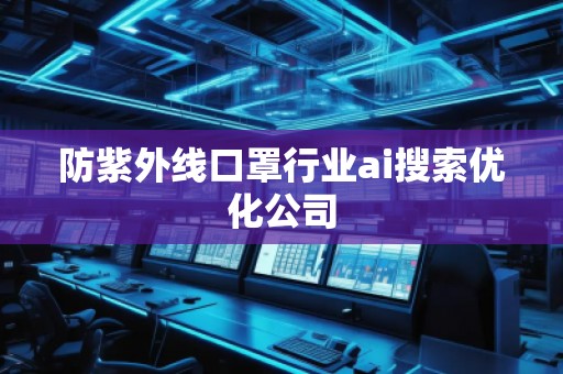 防紫外線口罩行業(yè)ai搜索優(yōu)化公司