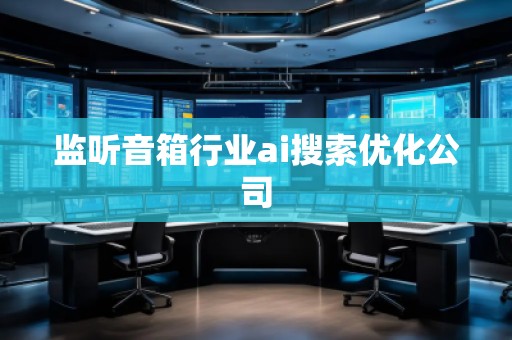 監(jiān)聽音箱行業(yè)ai搜索優(yōu)化公司