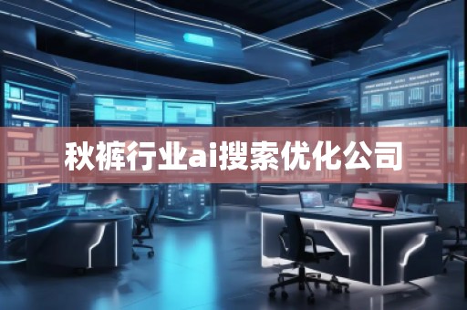 秋褲行業(yè)ai搜索優(yōu)化公司