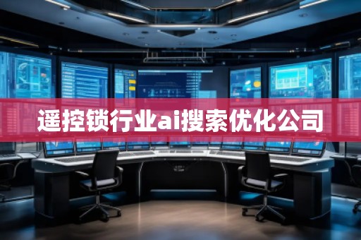 遙控鎖行業(yè)ai搜索優(yōu)化公司