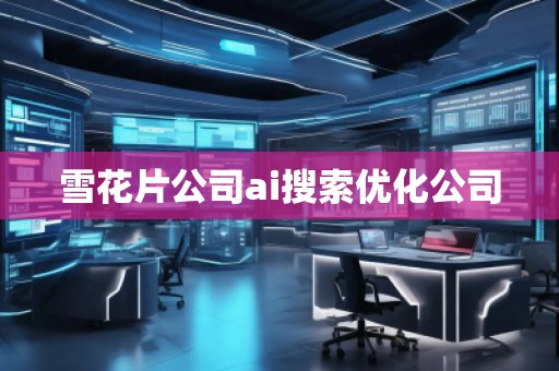 雪花片公司ai搜索優(yōu)化公司