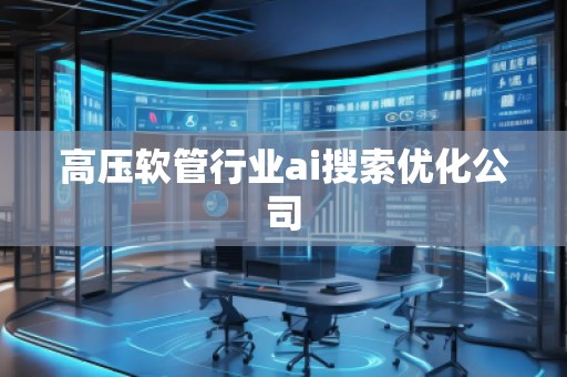 高壓軟管行業(yè)ai搜索優(yōu)化公司