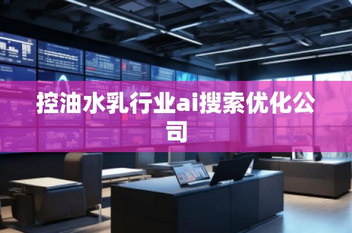 控油水乳行業(yè)ai搜索優(yōu)化公司