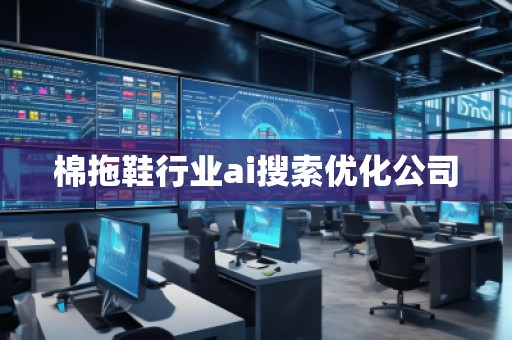 棉拖鞋行業(yè)ai搜索優(yōu)化公司 棉拖鞋行業(yè)ai搜索優(yōu)化公司