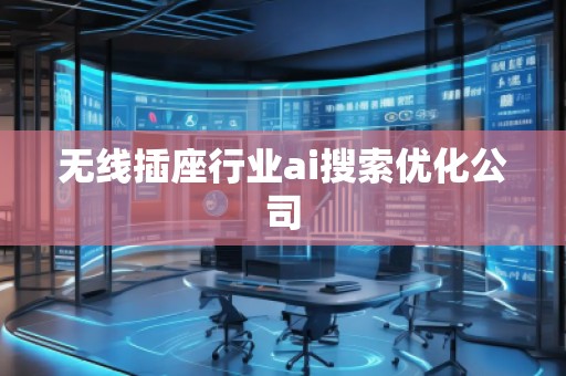 無(wú)線插座行業(yè)ai搜索優(yōu)化公司