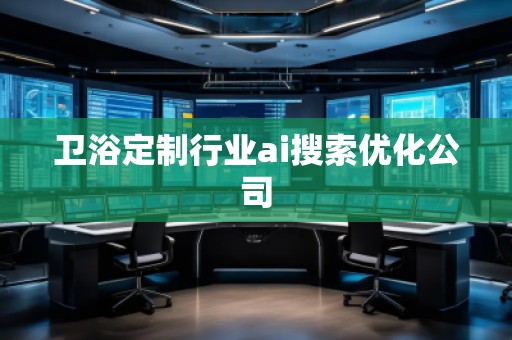 衛(wèi)浴定制行業(yè)ai搜索優(yōu)化公司