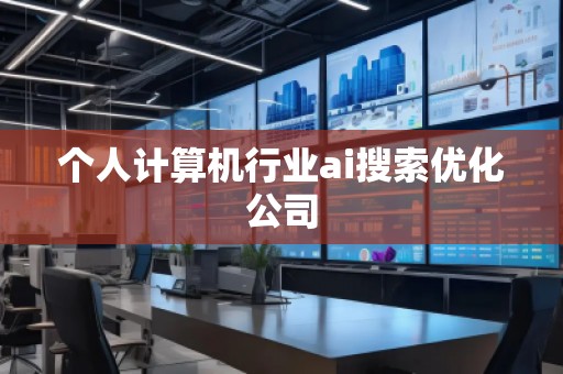 個人計算機行業(yè)ai搜索優(yōu)化公司