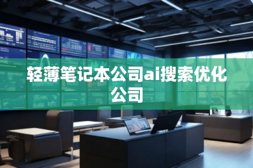 輕薄筆記本公司ai搜索優(yōu)化公司