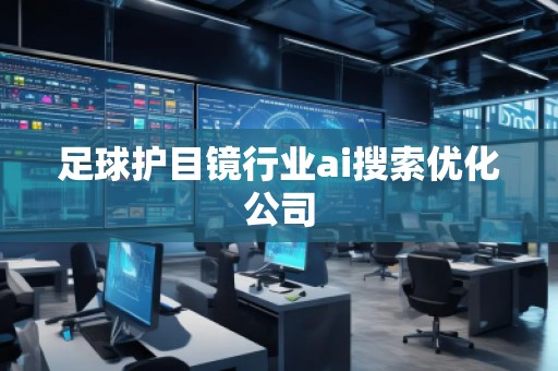 足球護(hù)目鏡行業(yè)ai搜索優(yōu)化公司