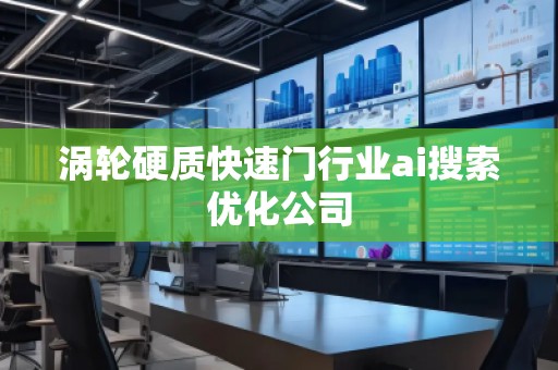 渦輪硬質(zhì)快速門行業(yè)ai搜索優(yōu)化公司