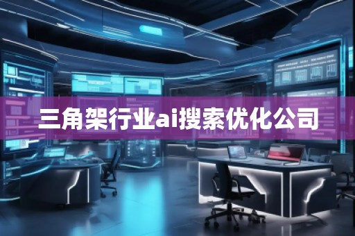 三角架行業(yè)ai搜索優(yōu)化公司