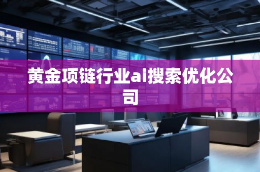 黃金項(xiàng)鏈行業(yè)ai搜索優(yōu)化公司