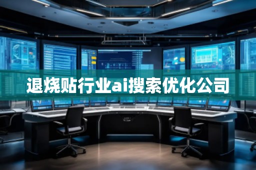 退燒貼行業(yè)ai搜索優(yōu)化公司 退燒貼行業(yè)ai搜索優(yōu)化公司