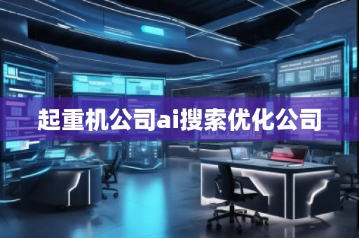 起重機(jī)公司ai搜索優(yōu)化公司