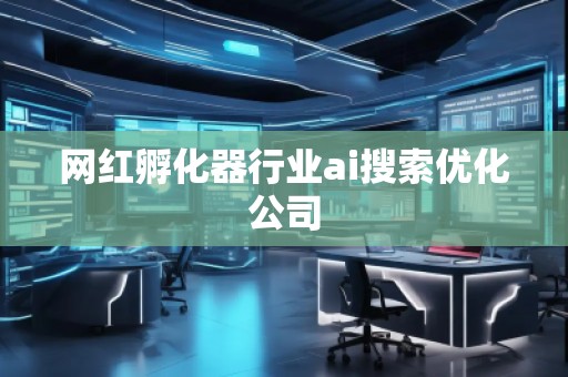網(wǎng)紅孵化器行業(yè)ai搜索優(yōu)化公司