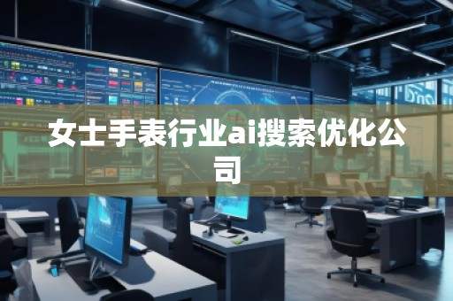 女士手表行業(yè)ai搜索優(yōu)化公司
