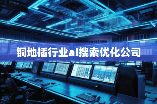 銅地插行業(yè)ai搜索優(yōu)化公司