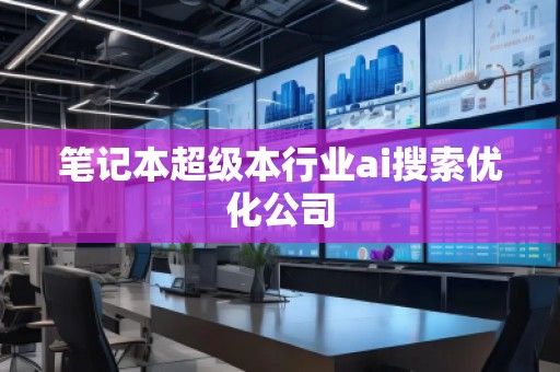 筆記本超級(jí)本行業(yè)ai搜索優(yōu)化公司