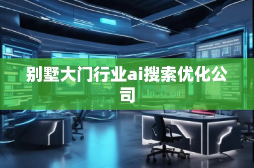 別墅大門行業(yè)ai搜索優(yōu)化公司