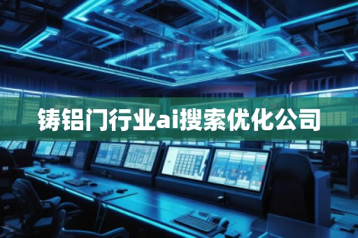 鑄鋁門(mén)行業(yè)ai搜索優(yōu)化公司