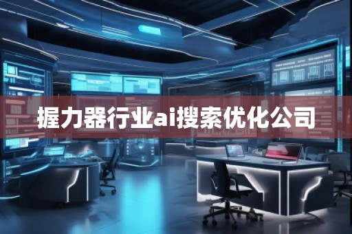 握力器行業(yè)ai搜索優(yōu)化公司