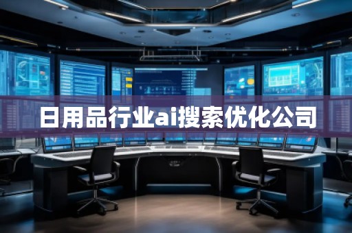 日用品行業(yè)ai搜索優(yōu)化公司