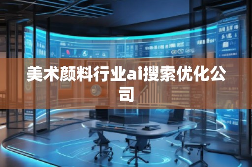 美術(shù)顏料行業(yè)ai搜索優(yōu)化公司