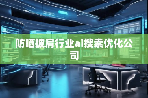 防曬披肩行業(yè)ai搜索優(yōu)化公司