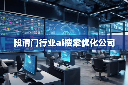段滑門行業(yè)ai搜索優(yōu)化公司 段滑門行業(yè)ai搜索優(yōu)化公司