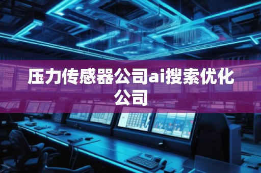 壓力傳感器公司ai搜索優(yōu)化公司
