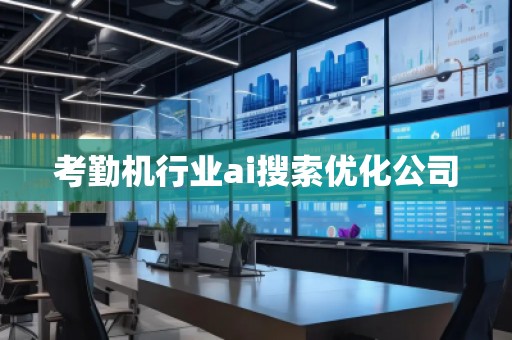 考勤機行業(yè)ai搜索優(yōu)化公司