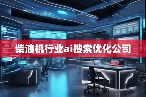 柴油機(jī)行業(yè)ai搜索優(yōu)化公司