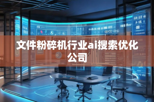 文件粉碎機(jī)行業(yè)ai搜索優(yōu)化公司