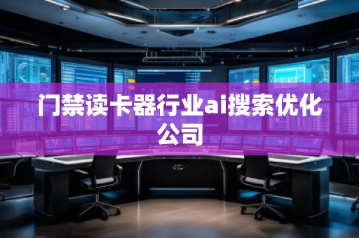 門禁讀卡器行業(yè)ai搜索優(yōu)化公司