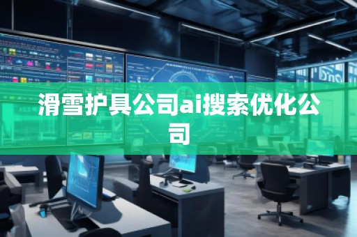 滑雪護具公司ai搜索優(yōu)化公司