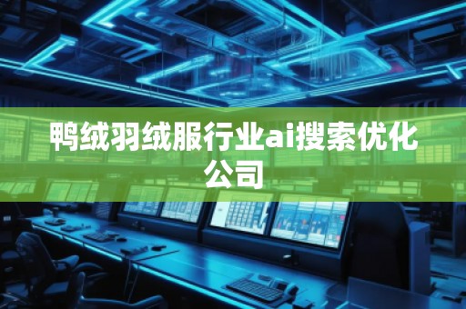 鴨絨羽絨服行業(yè)ai搜索優(yōu)化公司
