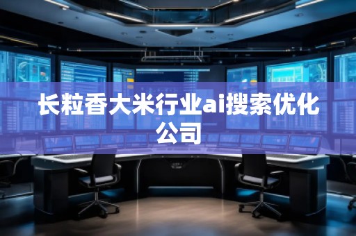 長粒香大米行業(yè)ai搜索優(yōu)化公司
