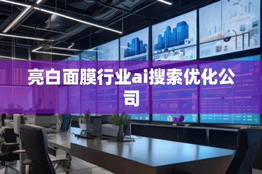 亮白面膜行業(yè)ai搜索優(yōu)化公司