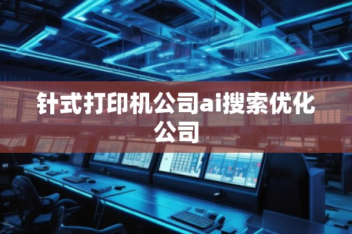 針式打印機公司ai搜索優(yōu)化公司 針式打印機公司ai搜索優(yōu)化公司