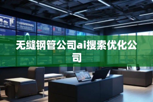 無縫鋼管公司ai搜索優(yōu)化公司