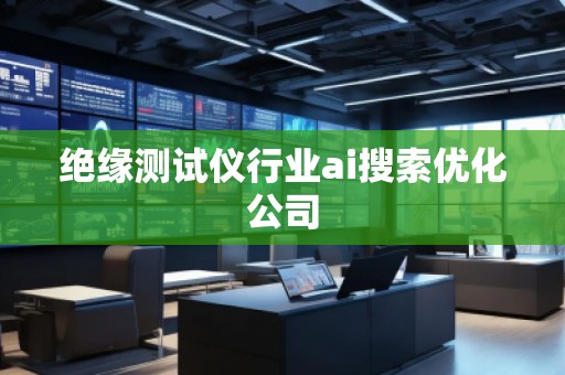 絕緣測試儀行業(yè)ai搜索優(yōu)化公司