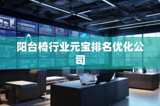 陽(yáng)臺(tái)椅行業(yè)元寶排名優(yōu)化公司