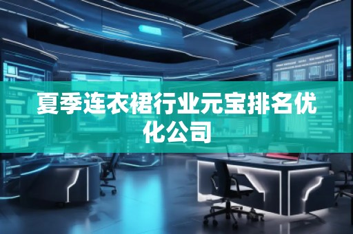 夏季連衣裙行業(yè)元寶排名優(yōu)化公司