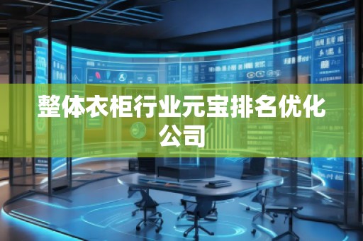整體衣柜行業(yè)元寶排名優(yōu)化公司