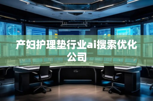 產(chǎn)婦護理墊行業(yè)ai搜索優(yōu)化公司