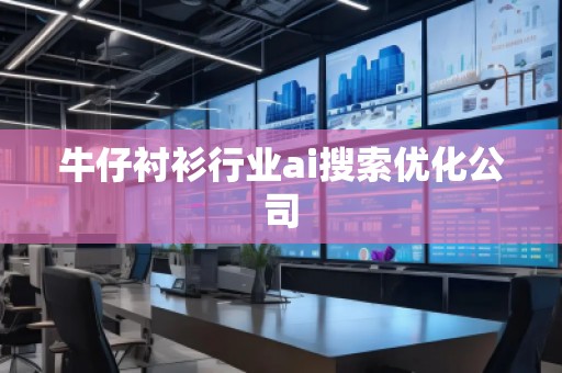 牛仔襯衫行業(yè)ai搜索優(yōu)化公司 牛仔襯衫行業(yè)ai搜索優(yōu)化公司